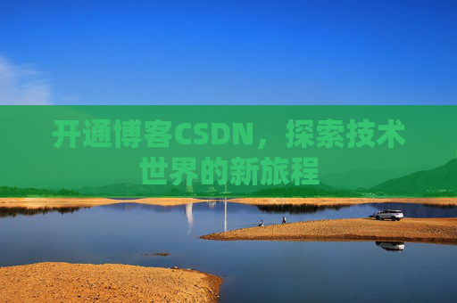开通博客CSDN，探索技术世界的新旅程